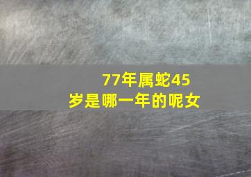 77年属蛇45岁是哪一年的呢女