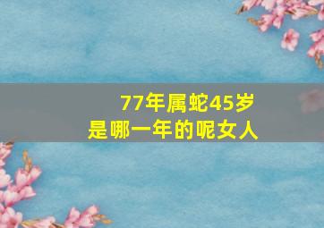 77年属蛇45岁是哪一年的呢女人