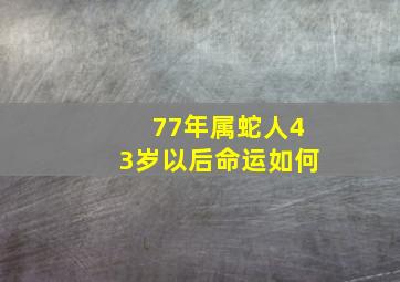 77年属蛇人43岁以后命运如何