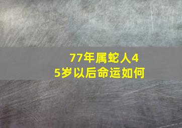 77年属蛇人45岁以后命运如何