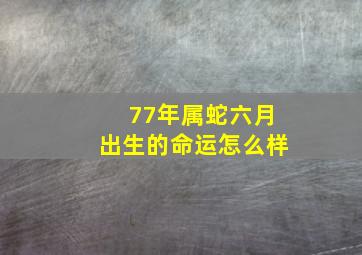 77年属蛇六月出生的命运怎么样