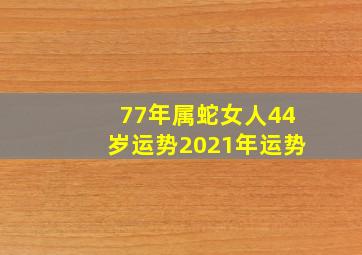 77年属蛇女人44岁运势2021年运势