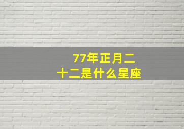 77年正月二十二是什么星座