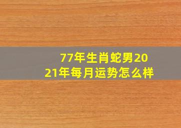 77年生肖蛇男2021年每月运势怎么样