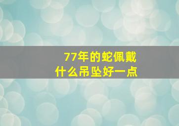 77年的蛇佩戴什么吊坠好一点