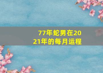 77年蛇男在2021年的每月运程