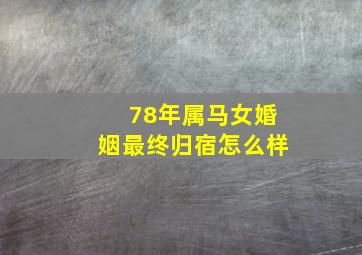 78年属马女婚姻最终归宿怎么样