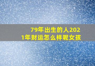 79年出生的人2021年财运怎么样呢女孩