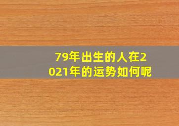 79年出生的人在2021年的运势如何呢