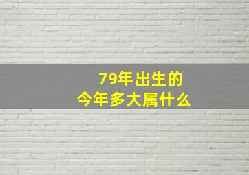 79年出生的今年多大属什么