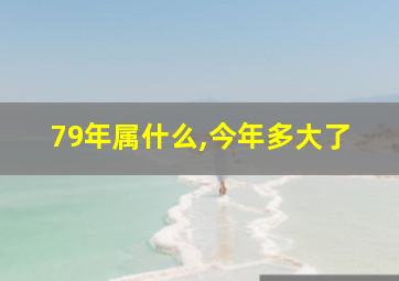 79年属什么,今年多大了