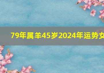 79年属羊45岁2024年运势女