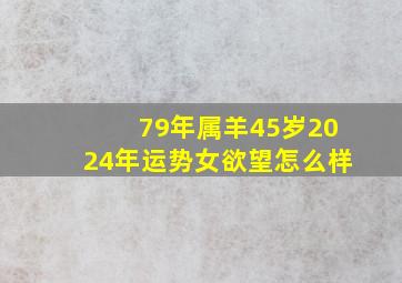 79年属羊45岁2024年运势女欲望怎么样