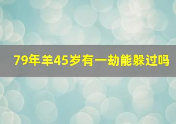 79年羊45岁有一劫能躲过吗