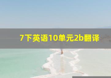 7下英语10单元2b翻译