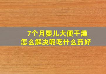 7个月婴儿大便干燥怎么解决呢吃什么药好