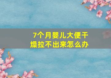 7个月婴儿大便干燥拉不出来怎么办