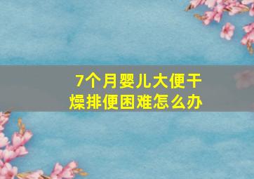 7个月婴儿大便干燥排便困难怎么办