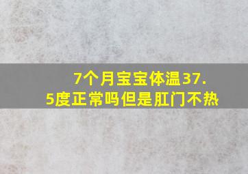 7个月宝宝体温37.5度正常吗但是肛门不热