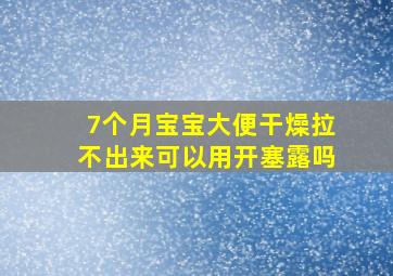 7个月宝宝大便干燥拉不出来可以用开塞露吗