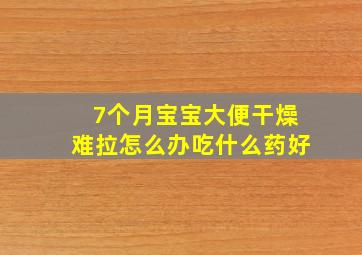 7个月宝宝大便干燥难拉怎么办吃什么药好