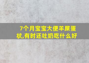 7个月宝宝大便羊屎蛋状,有时还吐奶吃什么好