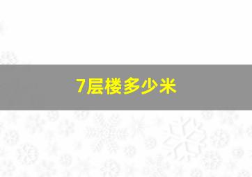 7层楼多少米