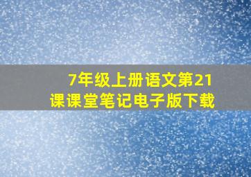 7年级上册语文第21课课堂笔记电子版下载