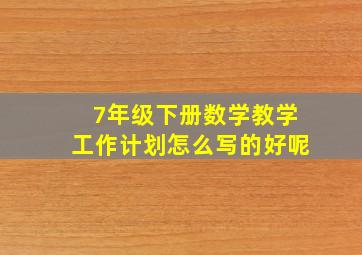 7年级下册数学教学工作计划怎么写的好呢