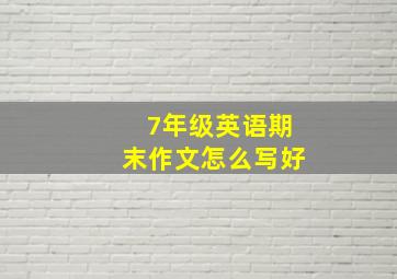 7年级英语期末作文怎么写好