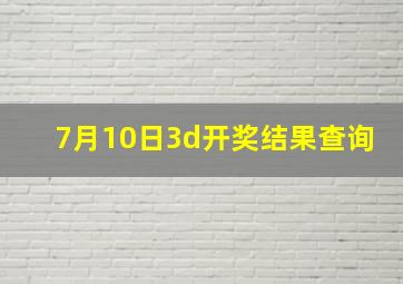 7月10日3d开奖结果查询