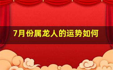 7月份属龙人的运势如何