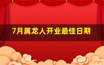 7月属龙人开业最佳日期