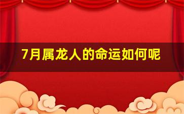 7月属龙人的命运如何呢