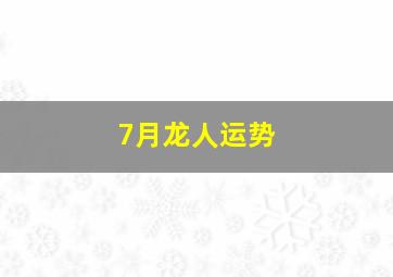 7月龙人运势