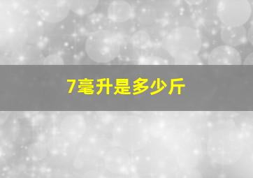 7毫升是多少斤