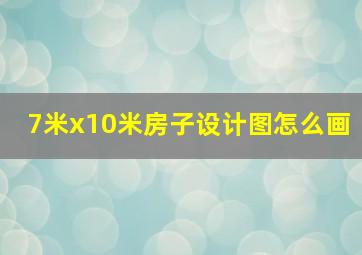 7米x10米房子设计图怎么画