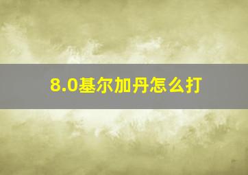 8.0基尔加丹怎么打