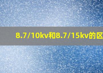 8.7/10kv和8.7/15kv的区别