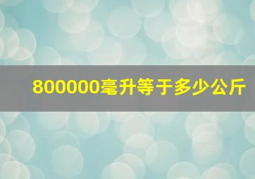 800000毫升等于多少公斤