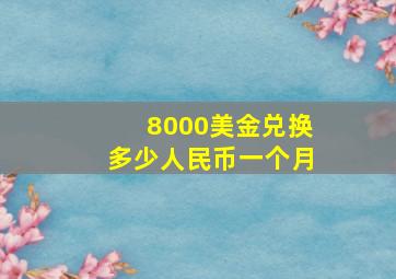 8000美金兑换多少人民币一个月