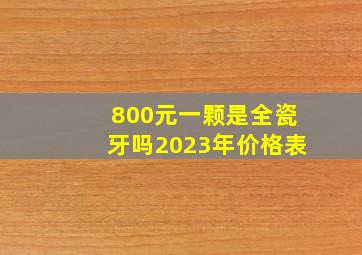 800元一颗是全瓷牙吗2023年价格表