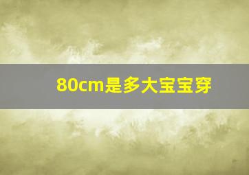 80cm是多大宝宝穿