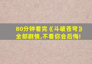 80分钟看完《斗破苍穹》全部剧情,不看你会后悔!