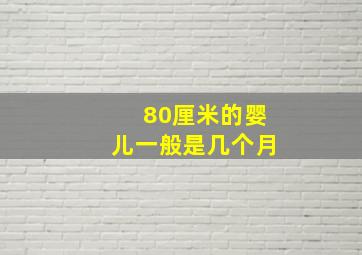 80厘米的婴儿一般是几个月