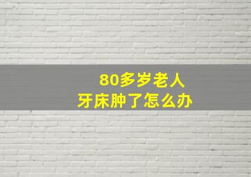 80多岁老人牙床肿了怎么办