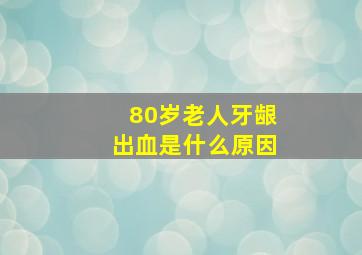 80岁老人牙龈出血是什么原因