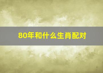 80年和什么生肖配对