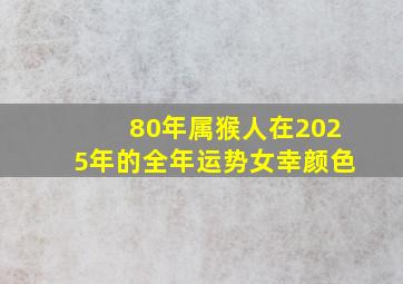 80年属猴人在2025年的全年运势女幸颜色