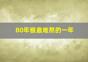 80年猴最难熬的一年